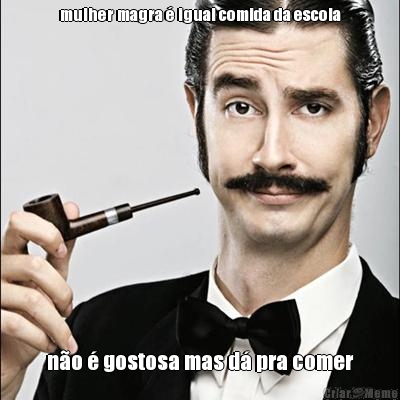 mulher magra � igual comida da escola n�o � gostosa mas d� pra comer
