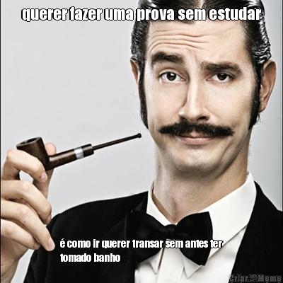 querer fazer uma prova sem estudar � como ir querer transar sem antes ter
tomado banho