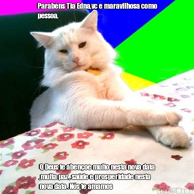 Parab�ns Tia Edna,vc e maravilhosa como
pessoa. Q Deus te aben�oe muito nesta nova data
,muita paz , sa�de e prosperidade nesta
nova data .N�s te amamos 
