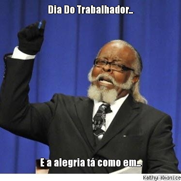 Dia Do Trabalhador... E a alegria t� como em...