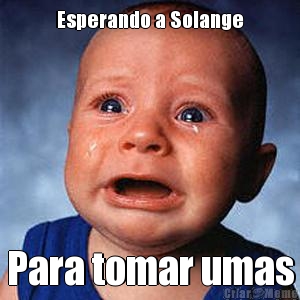 Esperando a Solange Para tomar umas