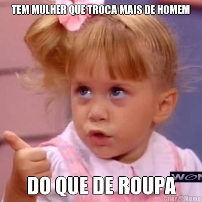 TEM MULHER QUE TROCA MAIS DE HOMEM DO QUE DE ROUPA