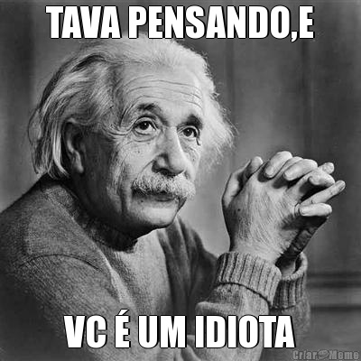 TAVA PENSANDO,E VC � UM IDIOTA