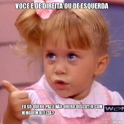 VOCE � DE DIREITA OU DE ESQUERDA EU S� QUERO PAZ E N�O QUERO DISCUTIR COM
NINGU�M BELEZA?