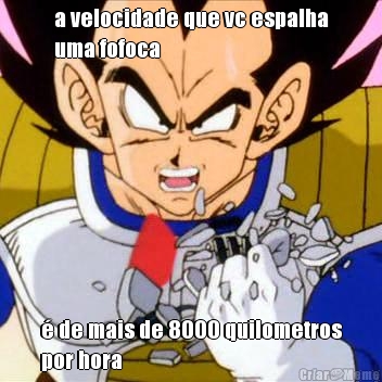 a velocidade que vc espalha
uma fofoca � de mais de 8000 quilometros
por hora