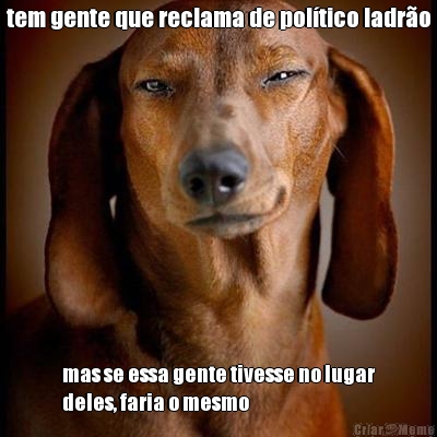 tem gente que reclama de pol�tico ladr�o mas se essa gente tivesse no lugar
deles, faria o mesmo