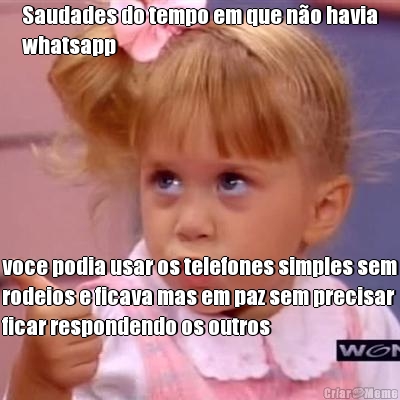 Saudades do tempo em que n�o havia
whatsapp voce podia usar os telefones simples sem
rodeios e ficava mas em paz sem precisar
ficar respondendo os outros