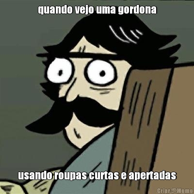 quando vejo uma gordona usando roupas curtas e apertadas