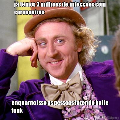j� temos 3 milhoes de infec��es com
coronavirus enquanto isso as pessoas fazendo baile
funk