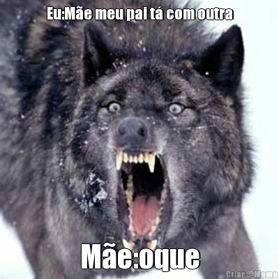 Eu:M�e meu pai t� com outra M�e:oque