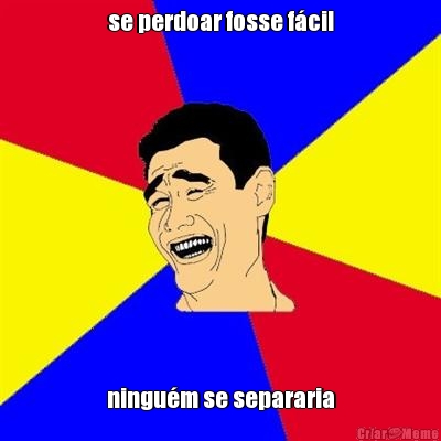 se perdoar fosse f�cil ningu�m se separaria
