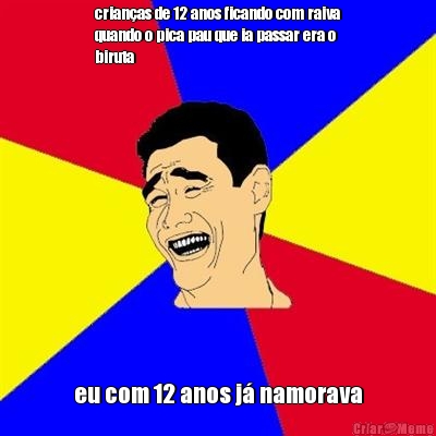 crian�as de 12 anos ficando com raiva
quando o pica pau que ia passar era o
biruta eu com 12 anos j� namorava
