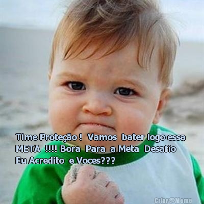  Time Prote��o !  Vamos  bater logo essa 
META  !!!! Bora  Para  a Meta  Desafio  
Eu Acredito  e Voces???