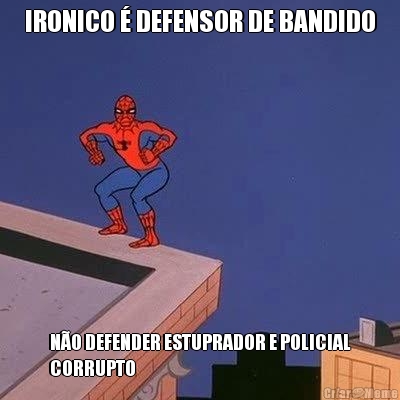 IRONICO � DEFENSOR DE BANDIDO N�O DEFENDER ESTUPRADOR E POLICIAL
CORRUPTO