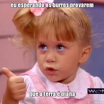 eu esperando os burros provarem que a terra � plana