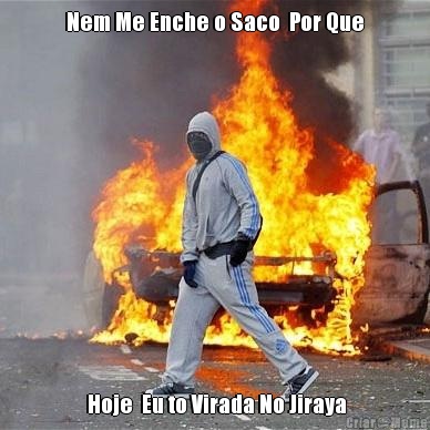Nem Me Enche o Saco  Por Que  Hoje  Eu to Virada No Jiraya