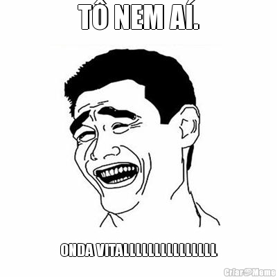 T� NEM A�. ONDA VITALLLLLLLLLLLLLLL