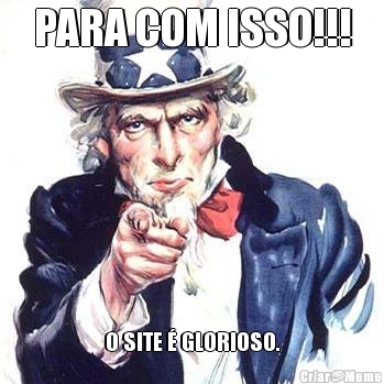 PARA COM ISSO!!! O SITE � GLORIOSO.