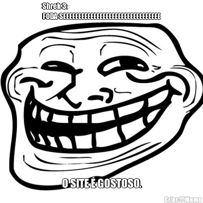 Shrek 3:
FODA-SEEEEEEEEEEEEEEEEEEEEEEEEEEEEEEEE O SITE � GOSTOSO.