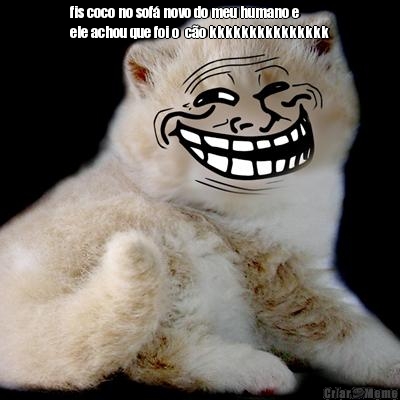 fis coco no sof� novo do meu humano e
ele achou que foi o  c�o kkkkkkkkkkkkkkk
 