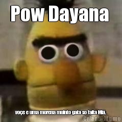 Pow Dayana  vo�e e uma morena muinto gata so falta Mi�.