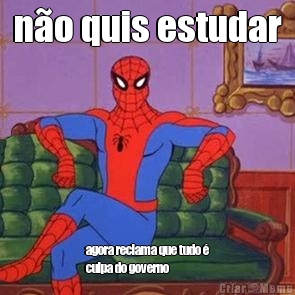 n�o quis estudar agora reclama que tudo �
culpa do governo