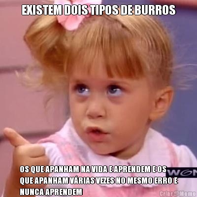 EXISTEM DOIS TIPOS DE BURROS OS QUE APANHAM NA VIDA E APRENDEM E OS
QUE APANHAM V�RIAS VEZES NO MESMO ERRO E
NUNCA APRENDEM