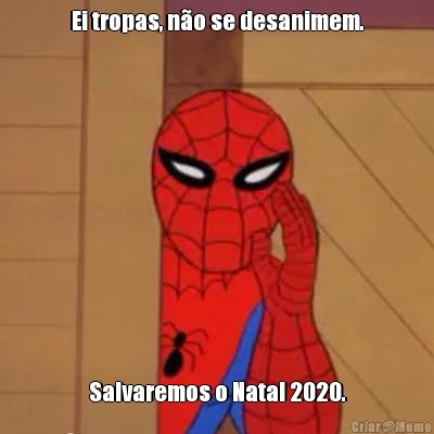 Ei tropas, n�o se desanimem. Salvaremos o Natal 2020.