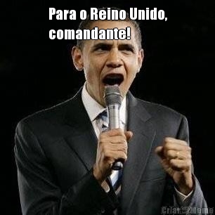 Para o Reino Unido,
comandante! 