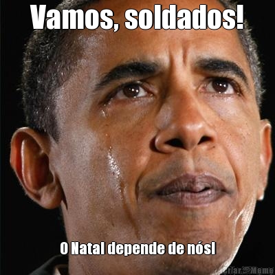 Vamos, soldados! O Natal depende de n�s!