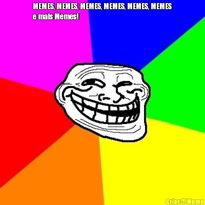 MEMES, MEMES, MEMES, MEMES, MEMES, MEMES
e mais Memes! 