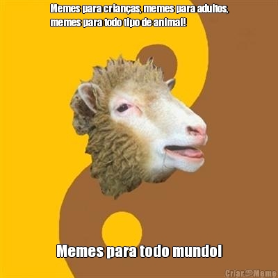 Memes para crian�as, memes para adultos,
memes para todo tipo de animal! Memes para todo mundo!