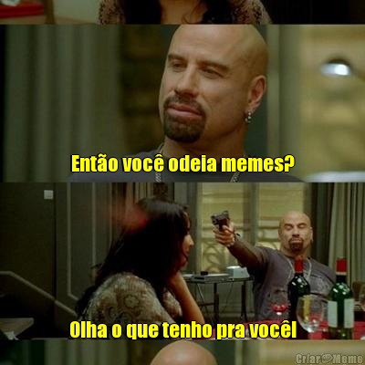 Ent�o voc� odeia memes? Olha o que tenho pra voc�!