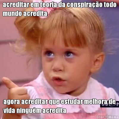 acreditar em teoria da conspira��o todo
mundo acredita agora acreditar que estudar melhora de
vida ningu�m acredita