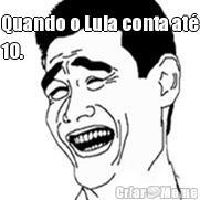 Quando o Lula conta at�
10. 