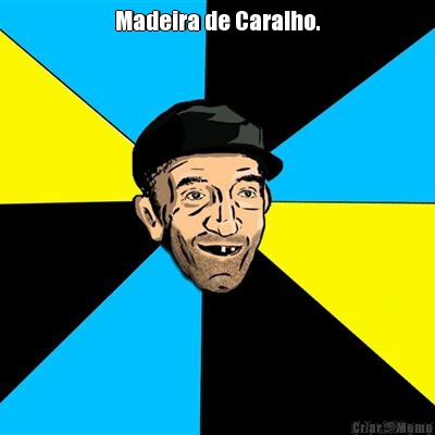 Madeira de Caralho. 