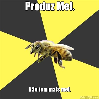 Produz Mel. N�o tem mais mel.