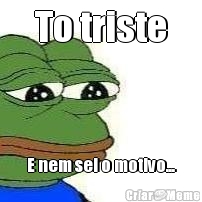 To triste E nem sei o motivo...