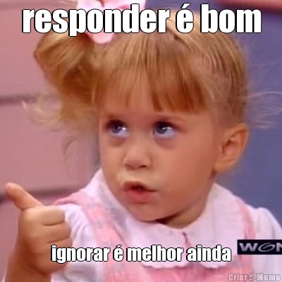 responder � bom ignorar � melhor ainda