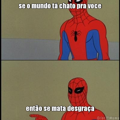 se o mundo t� chato pra voce ent�o se mata desgra�a