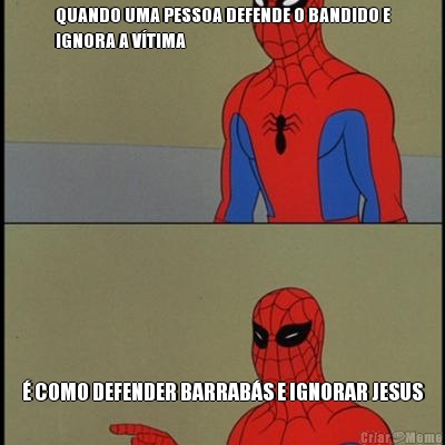 QUANDO UMA PESSOA DEFENDE O BANDIDO E
IGNORA A V�TIMA � COMO DEFENDER BARRAB�S E IGNORAR JESUS