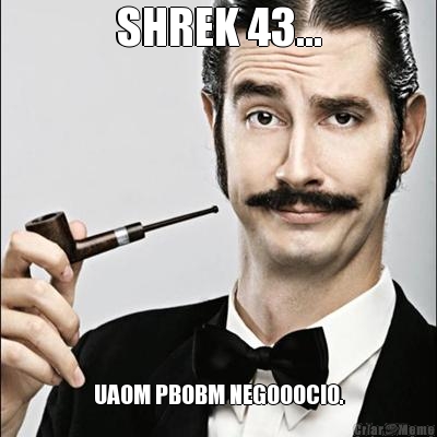 SHREK 43... UAOM PBOBM NEGOOOCIO.
