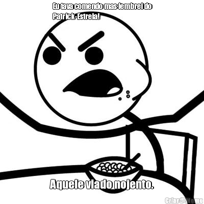 Eu tava comendo mas lembrei do
Patrick-Estrela! Aquele viado nojento.