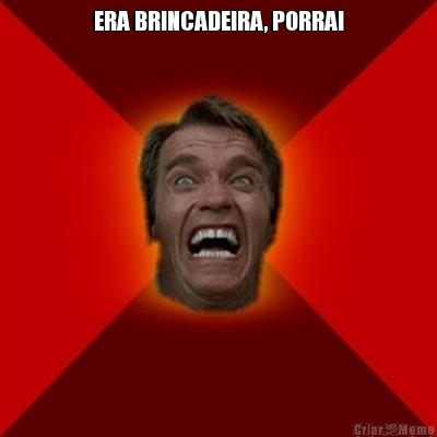 ERA BRINCADEIRA, PORRA! 