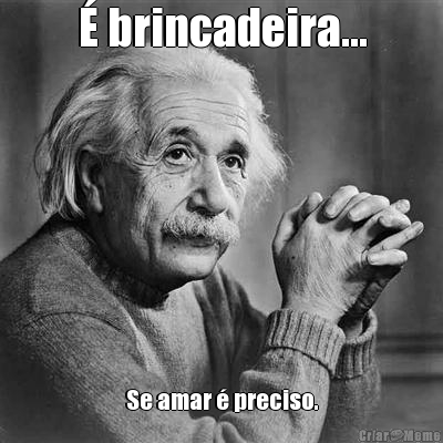 � brincadeira... Se amar � preciso.