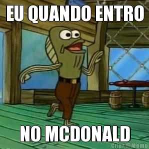 EU QUANDO ENTRO
 NO MCDONALD

