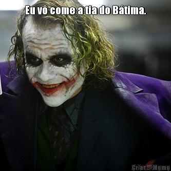 Eu v� come a tia do B�tima. 