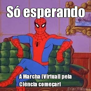 S� esperando A Marcha [Virtual] pela
Ci�ncia come�ar!