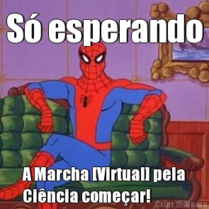 S� esperando A Marcha [Virtual] pela
Ci�ncia come�ar!