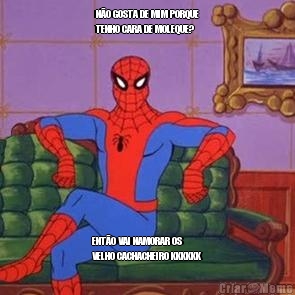 N�O GOSTA DE MIM PORQUE
TENHO CARA DE MOLEQUE? ENT�O VAI NAMORAR OS
VELHO CACHACHEIRO KKKKKK